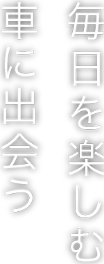 毎日を楽しむ車に出会う